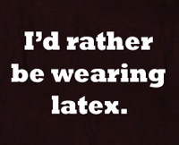 I'd rather be wearing latex bondage t shirt